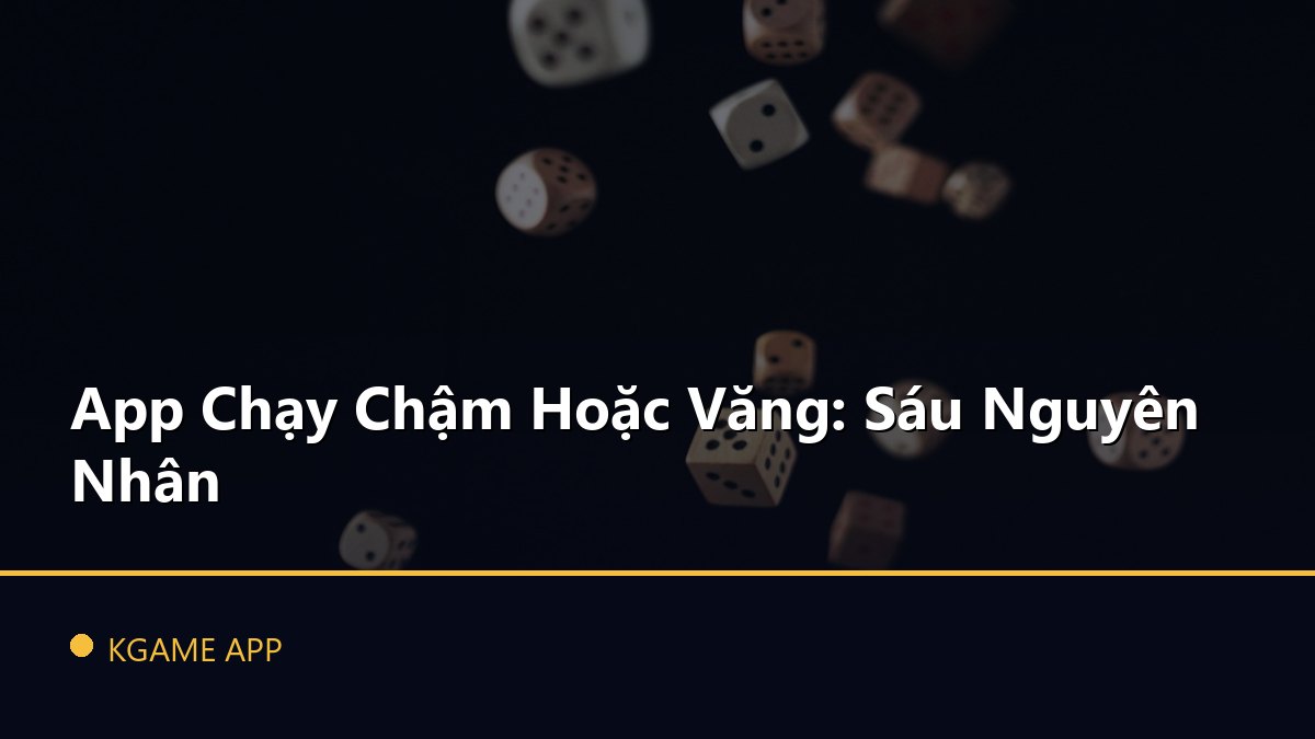 App Chạy Chậm Hoặc Văng: Sáu Nguyên Nhân