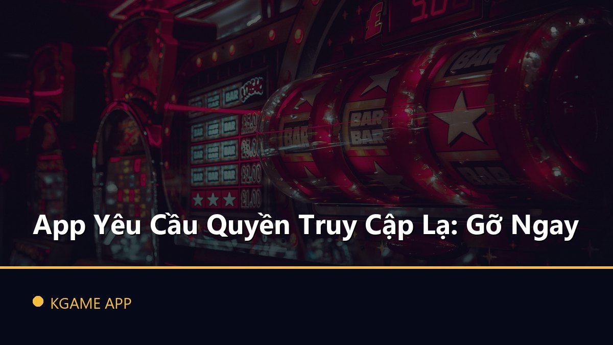 App Yêu Cầu Quyền Truy Cập Lạ: Gỡ Ngay
