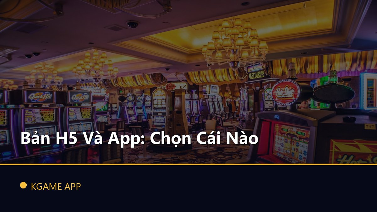 Bản H5 Và App: Chọn Cái Nào