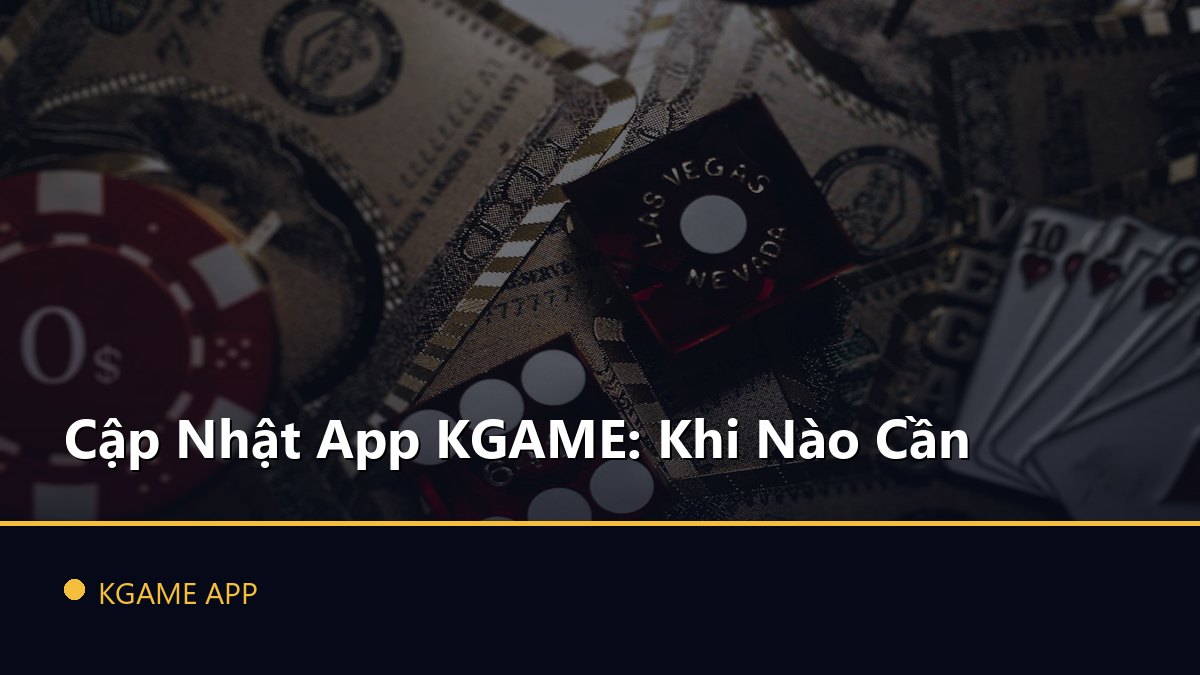 Cập Nhật App KGAME: Khi Nào Cần