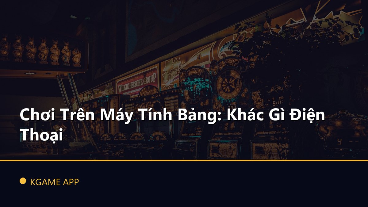 Chơi Trên Máy Tính Bảng: Khác Gì Điện Thoại