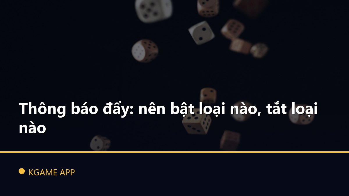 Thông báo đẩy: nên bật loại nào, tắt loại nào
