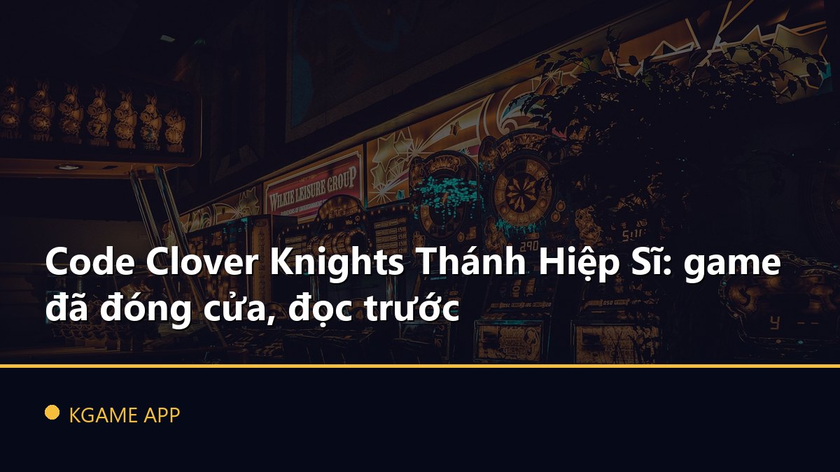 Code Clover Knights Thánh Hiệp Sĩ: game đã đóng cửa, đọc trước