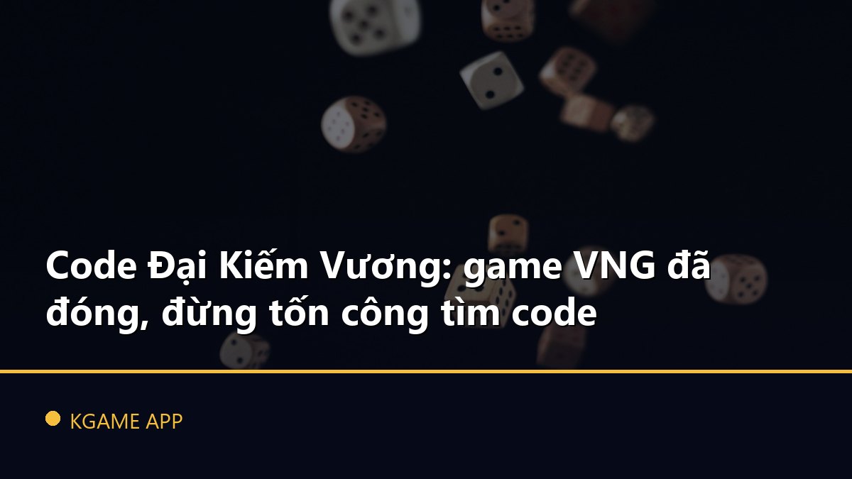 Code Đại Kiếm Vương: game VNG đã đóng, đừng tốn công tìm code
