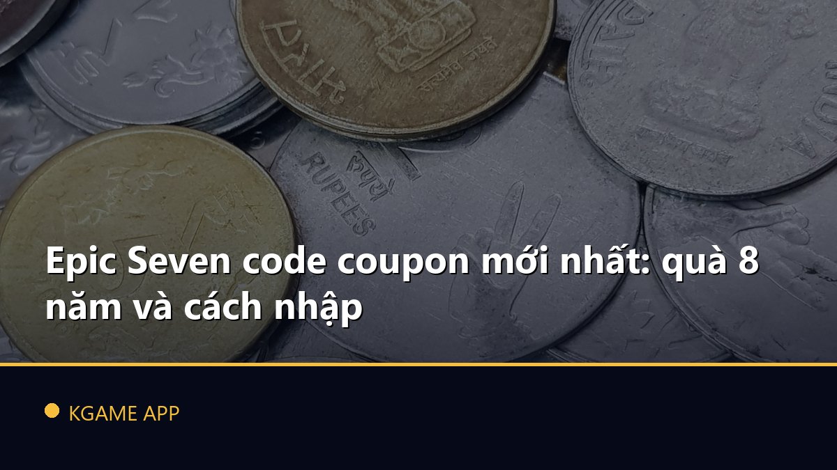 Epic Seven code coupon mới nhất: quà 8 năm và cách nhập