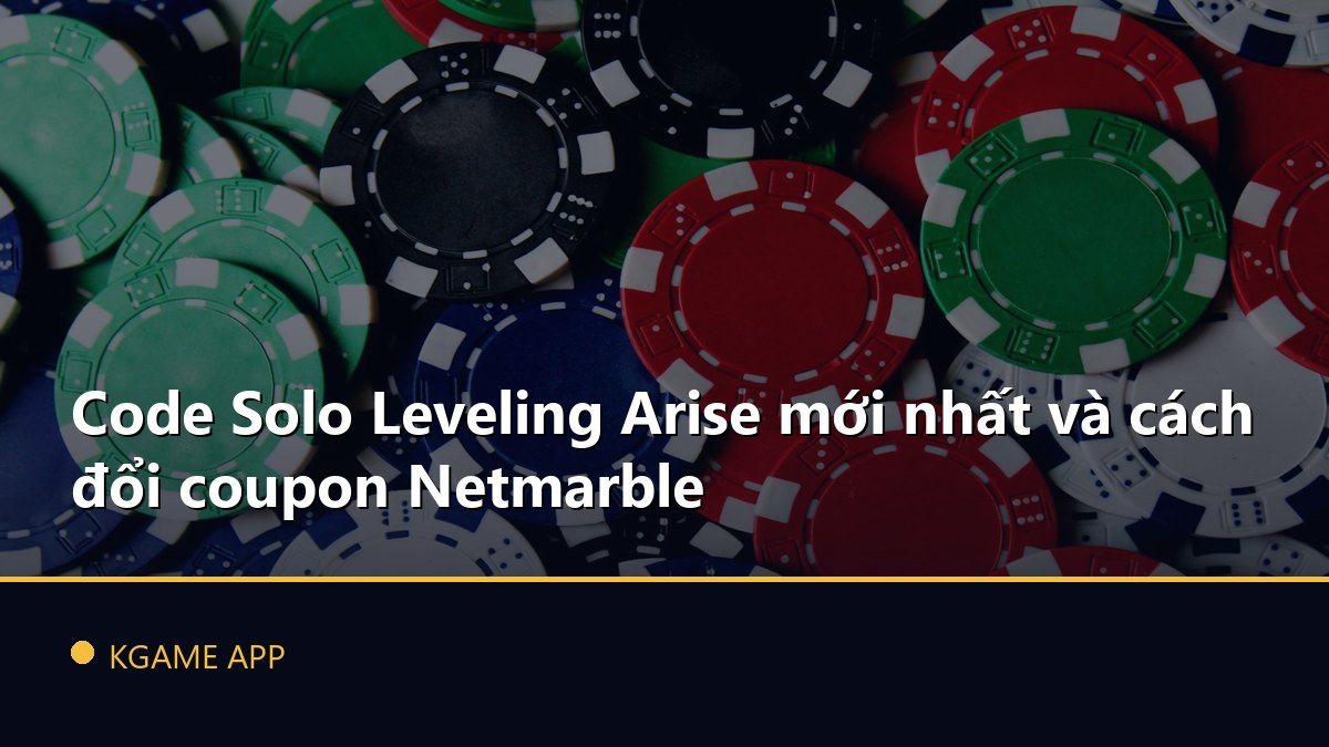Code Solo Leveling Arise mới nhất và cách đổi coupon Netmarble