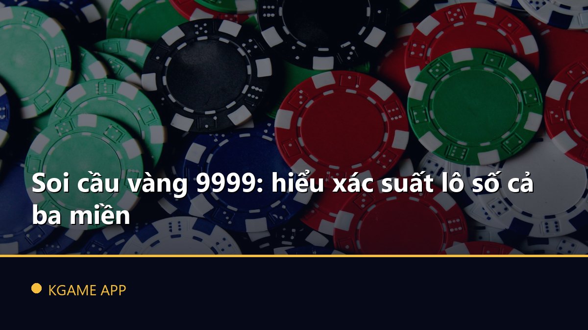 Soi cầu vàng 9999: hiểu xác suất lô số cả ba miền