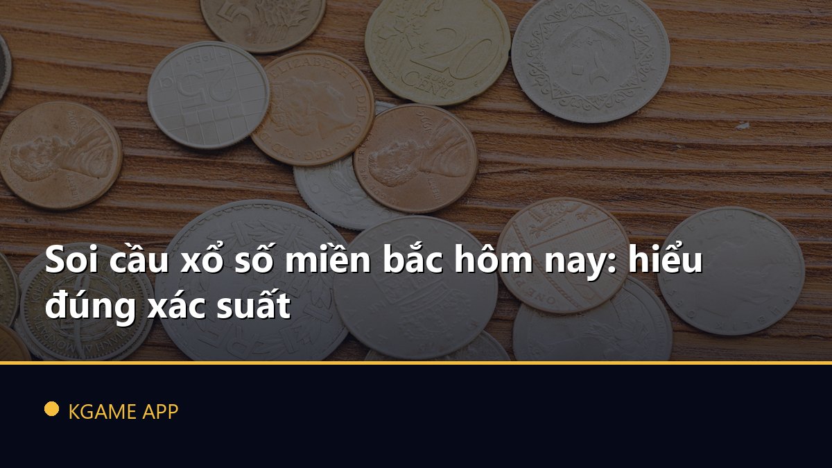 Soi cầu xổ số miền bắc hôm nay: hiểu đúng xác suất